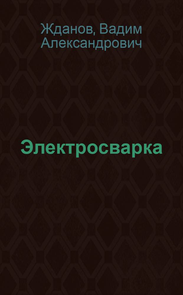 Электросварка : Учебник для ФЗУ : Утв. ГУУЗ в качестве учебника для школ ФЗУ