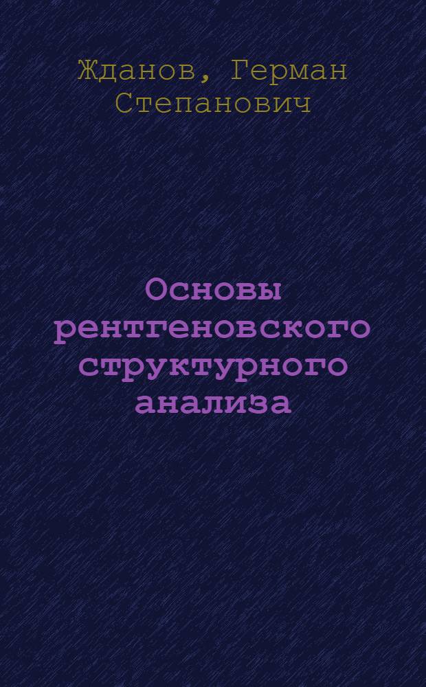 Основы рентгеновского структурного анализа : Допущено ВКВШ при СНК СССР в качестве учеб. пособия для ун-тов