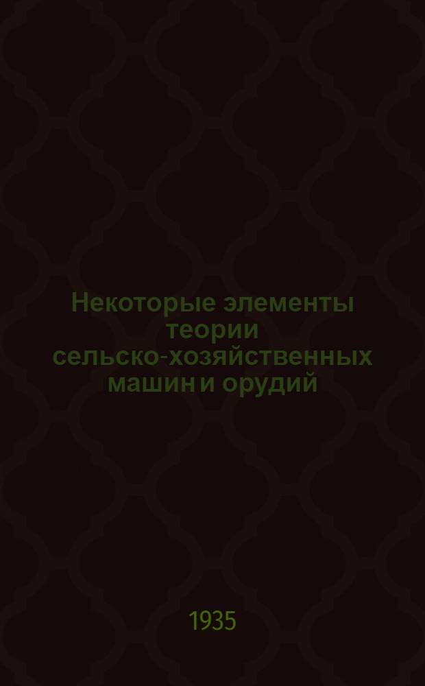 Некоторые элементы теории сельско-хозяйственных машин и орудий