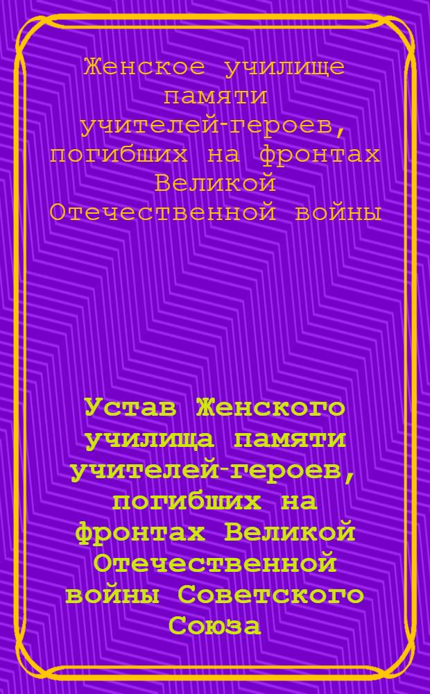 Устав Женского училища памяти учителей-героев, погибших на фронтах Великой Отечественной войны Советского Союза : Проект