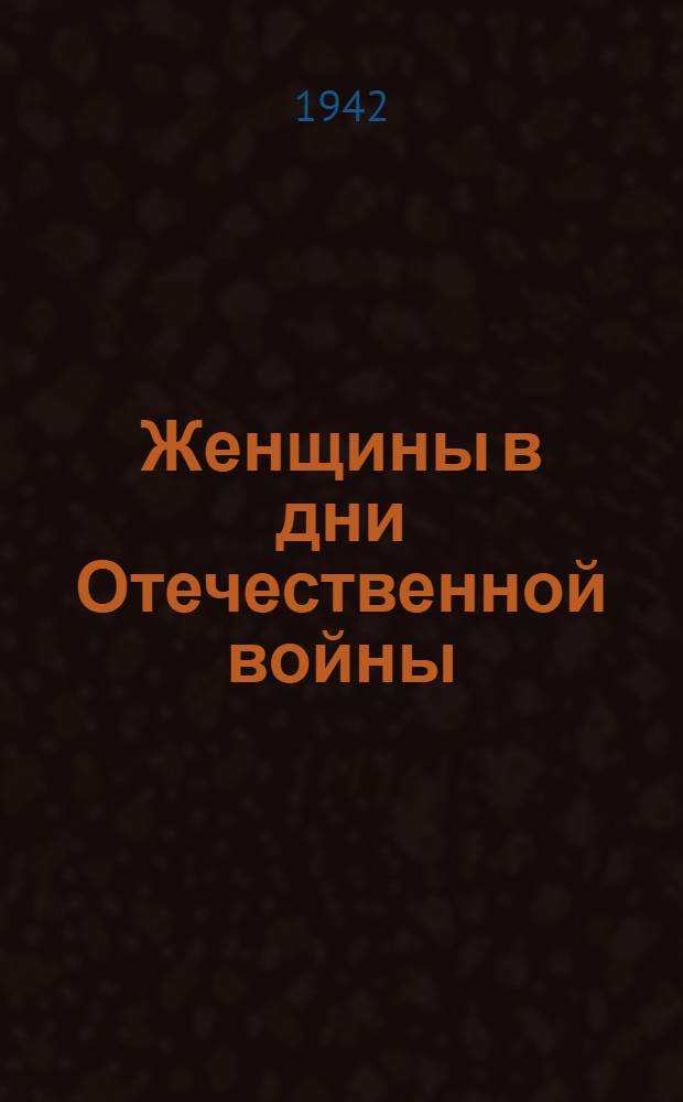 Женщины в дни Отечественной войны : (Материалы к 8 марта 1942 года)