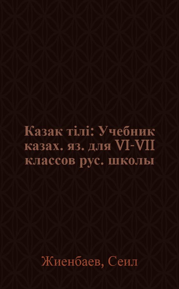 Казак тілі : Учебник казах. яз. для VI-VII классов рус. школы