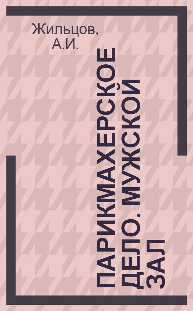 Парикмахерское дело. Мужской зал : С 80 рис. в тексте