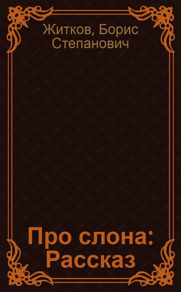 Про слона : Рассказ : Для мл. возраста