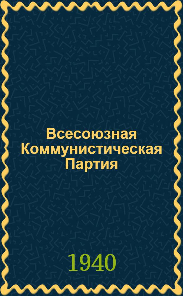 Всесоюзная Коммунистическая Партия (большевиков) в резолюциях и решениях съездов, конференций и пленумов ЦК : (1898-1939). Ч. 1-. Ч. 2 : 1925-1939