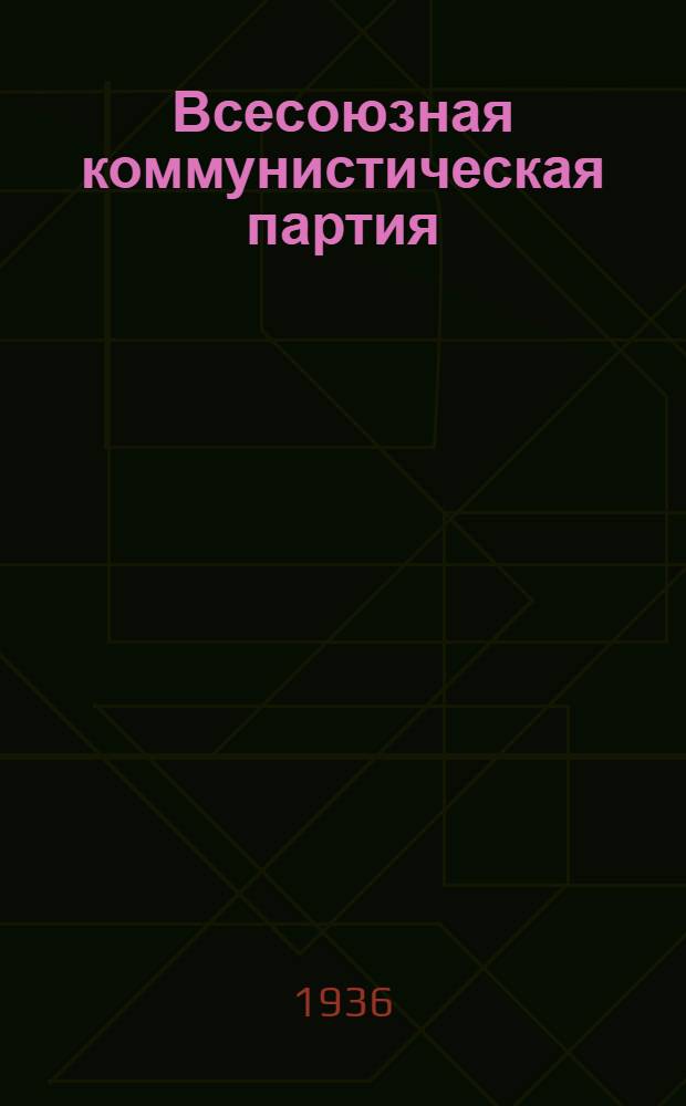 Всесоюзная коммунистическая партия (б) в резолюциях и решениях съездов, конференций и пленумов ЦК : (1898-1935). Ч. 1-
