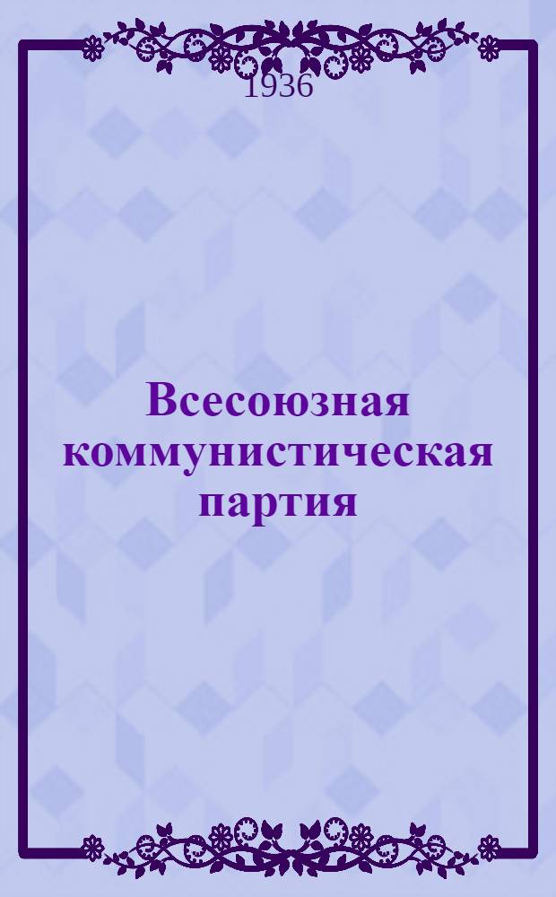 Всесоюзная коммунистическая партия (б) в резолюциях и решениях съездов, конференций и пленумов ЦК : (1898-1935). Ч. 1-. Ч. 2 : 1925-1935