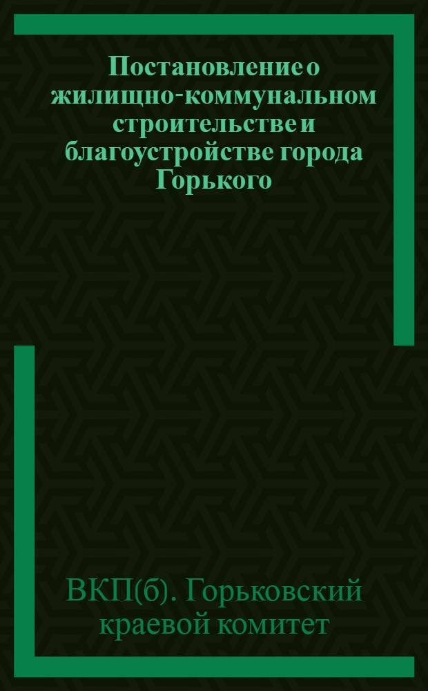 Постановление о жилищно-коммунальном строительстве и благоустройстве города Горького
