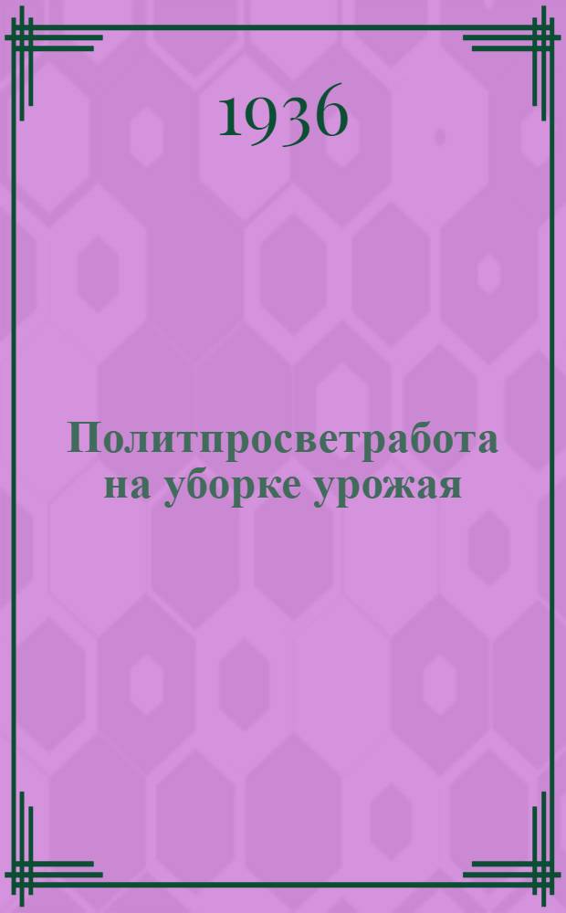 Политпросветработа на уборке урожая : Постановление пленума ОК ВКП(б) от 22/V-36 г. и метод. указания