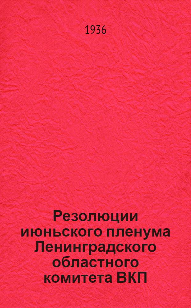 Резолюции июньского пленума Ленинградского областного комитета ВКП(б) 13-15 июня 1936 г.