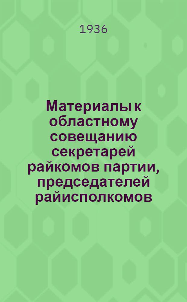Материалы к областному совещанию секретарей райкомов партии, председателей райисполкомов, завед. Райзо и директоров МТС по вопросам развития сельского хозяйства Ленинградск. области на 1936 г.