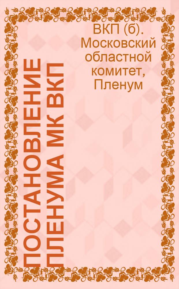 Постановление пленума МК ВКП(б) по докладу тов. Н.С. Хрущева О мероприятиях по выполнению решений Совнаркома СССР и ЦК ВКП(б) "Об организационно-хозяйственном укреплении колхозов и подъеме сельского хозяйства в областях, краях и республиках нечерноземной полосы"