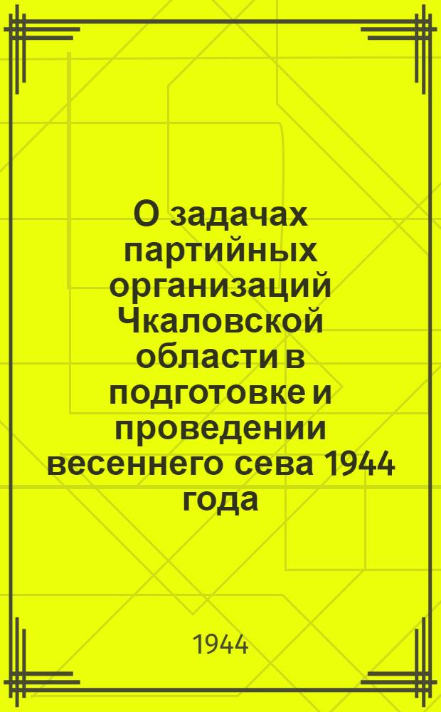 О задачах партийных организаций Чкаловской области в подготовке и проведении весеннего сева 1944 года : Постановление XVI пленума Чкаловского обкома ВКП(б) от 17 марта 1944 г