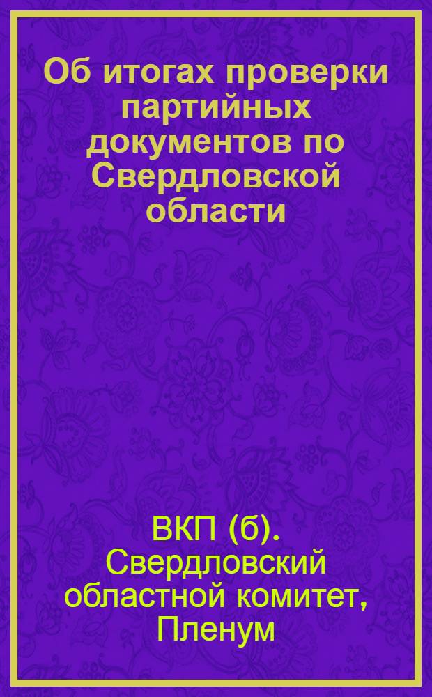 Об итогах проверки партийных документов по Свердловской области : Постановление IX пленума Свердл. обкома ВКП(б) по докладу т. Пшеницина