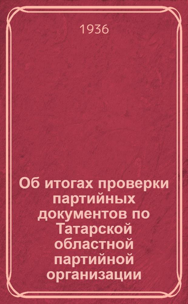 Об итогах проверки партийных документов по Татарской областной партийной организации : Постановление VII пленума Татобкома ВКП(б) от 27-28 февр. 1936 г