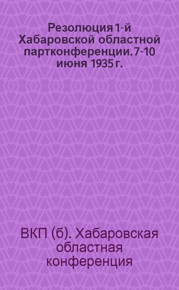 Резолюция 1-й Хабаровской областной партконференции. 7-10 июня 1935 г.