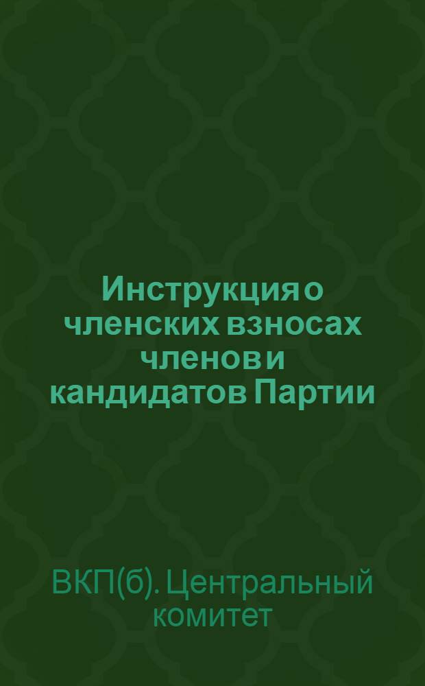 Инструкция о членских взносах членов и кандидатов Партии : (Утв. ЦК ВКП(б) 29-го апр. 1937 г.)