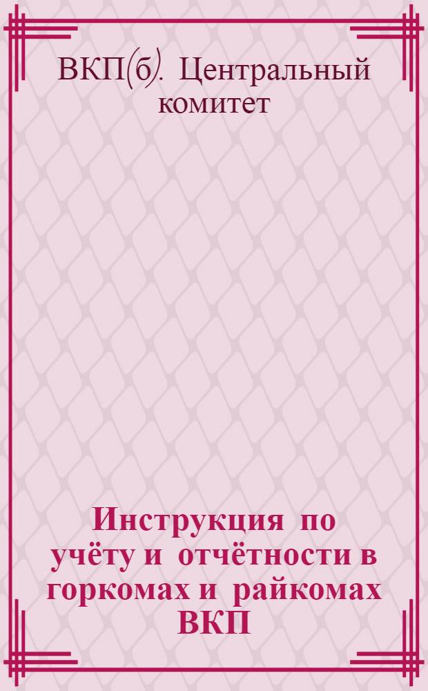 Инструкция по учёту и отчётности в горкомах и райкомах ВКП(б)