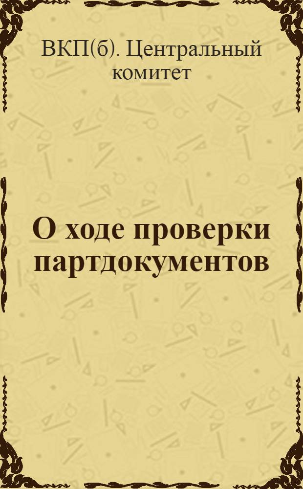 О ходе проверки партдокументов : Постановление ЦК ВКП(б), опубликованное в "Правде" 13-VIII 1935 г