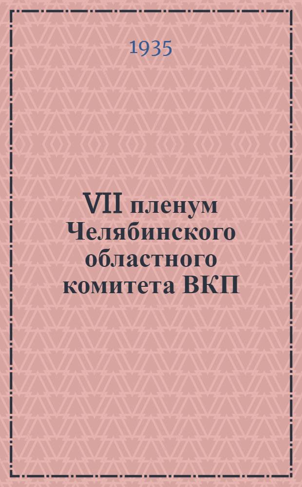 VII пленум Челябинского областного комитета ВКП(б) 13-14 июня 1935 года : Постановления