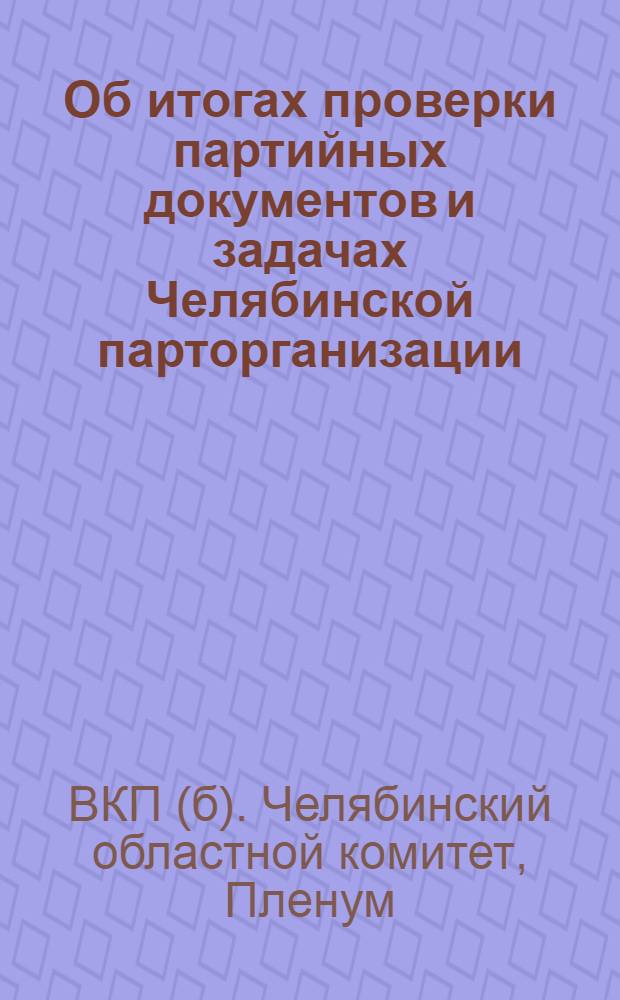 Об итогах проверки партийных документов и задачах Челябинской парторганизации : Постановление X пленума Обкома ВКП(б)