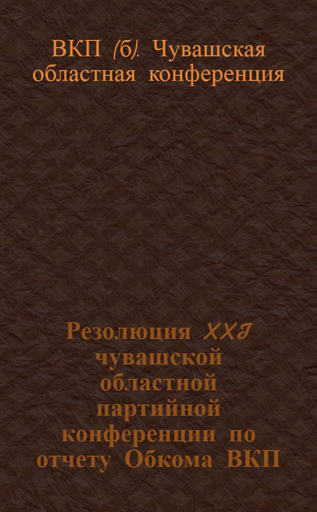 Резолюция XXI чувашской областной партийной конференции по отчету Обкома ВКП(б). 11-14 марта 1940 г.