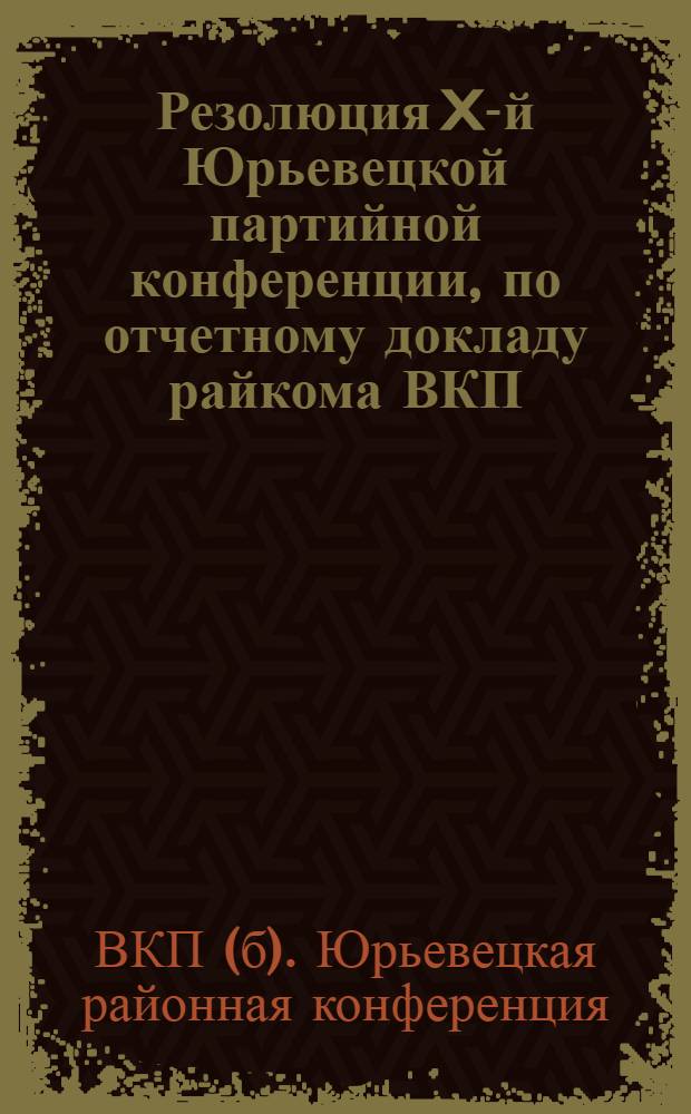 Резолюция X-й Юрьевецкой партийной конференции, по отчетному докладу райкома ВКП(б)