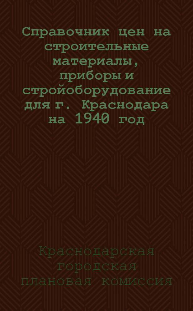 Справочник цен на строительные материалы, приборы и стройоборудование для г. Краснодара на 1940 год, для ремонта коммунальных предприятий