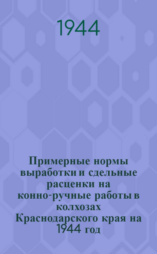 Примерные нормы выработки и сдельные расценки на конно-ручные работы в колхозах Краснодарского края на 1944 год. Вып. 2 : Овощеводство