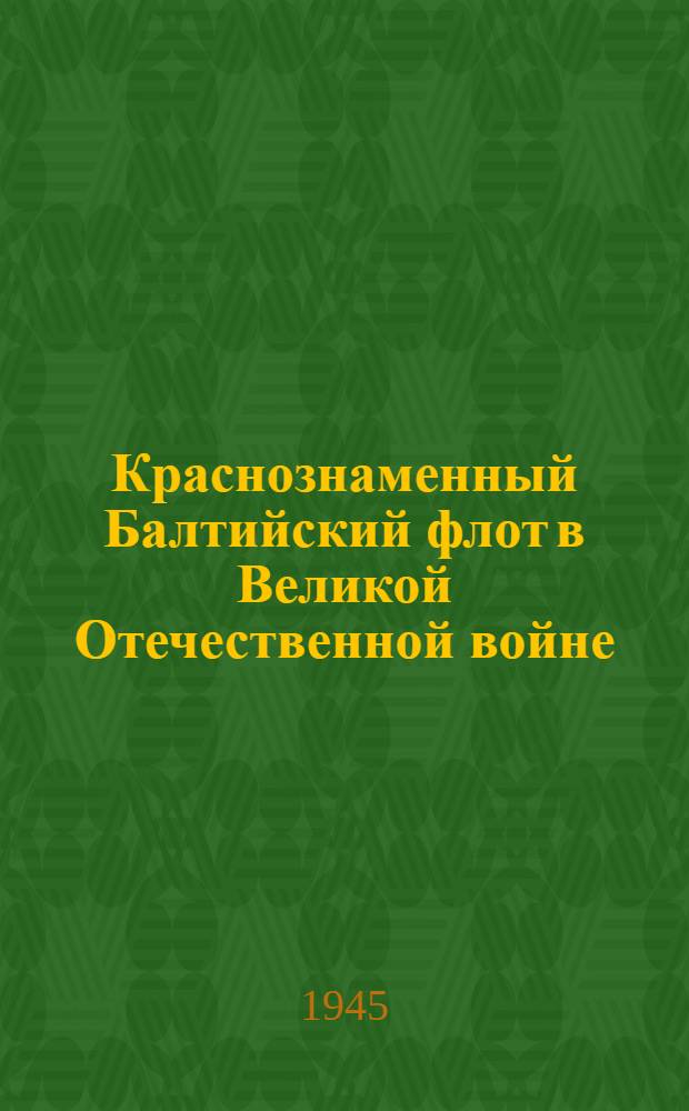 Краснознаменный Балтийский флот в Великой Отечественной войне : Краткий факт. материал в помощь пропагандистам и агитаторам