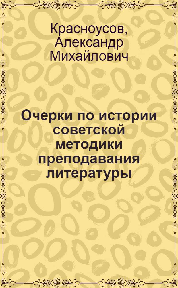 Очерки по истории советской методики преподавания литературы (1917-1945 гг.) : Автореф. дис. на соискание учен. степени доктора пед. наук