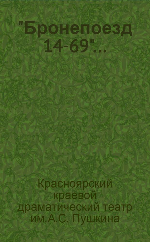 "Бронепоезд 14-69" ... : К постановке в Краснояр. краев. театре драмы им. А.С. Пушкина