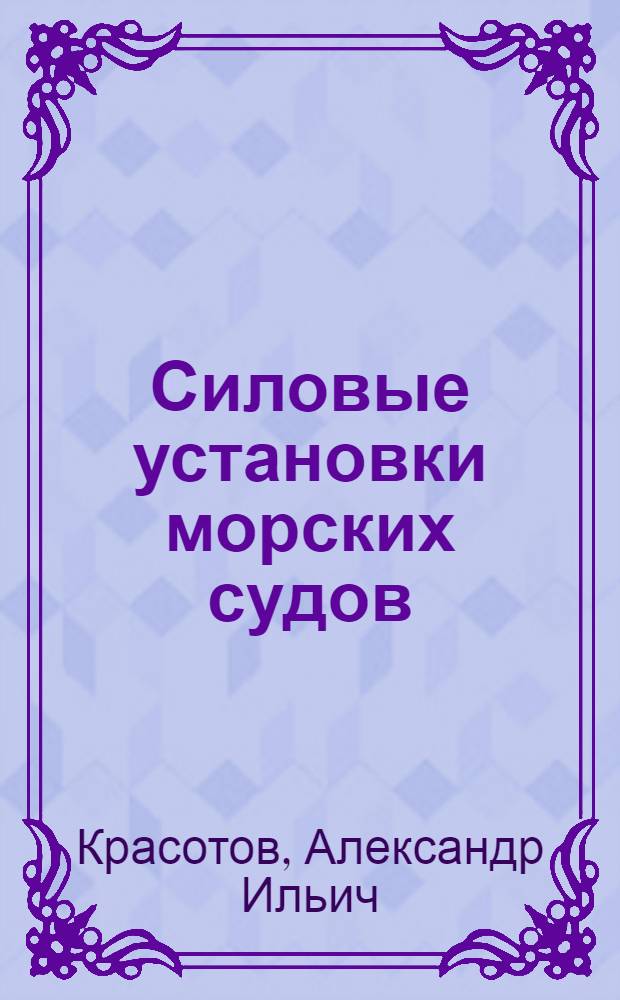 Силовые установки морских судов : Допущено ВКВШ при СНК СССР в качестве учебника для студентов эксплоатац. и корпус. фак. ин-тов инженеров вод. транспорта. Т. 1-