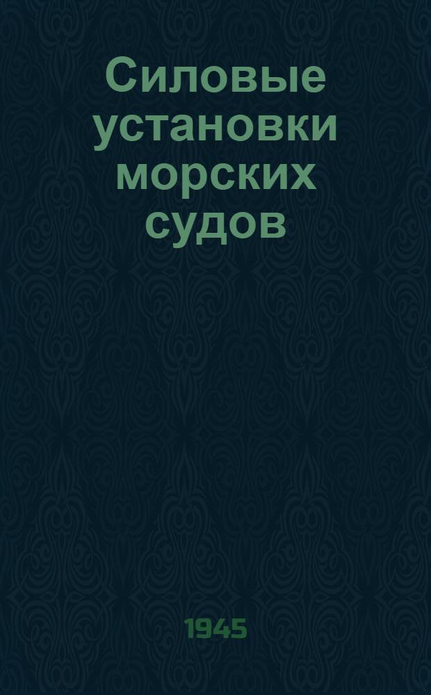 Силовые установки морских судов : Допущено ВКВШ при СНК СССР в качестве учебника для студентов эксплоатац. и корпусного фак. ин-тов инженеров мор. флота. Т. 2