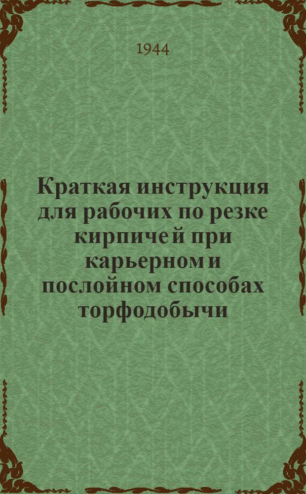 Краткая инструкция для рабочих по резке кирпиче й при карьерном и послойном способах торфодобычи : Утв. Нар. ком. мест. топлив. пром-сти РСФСР