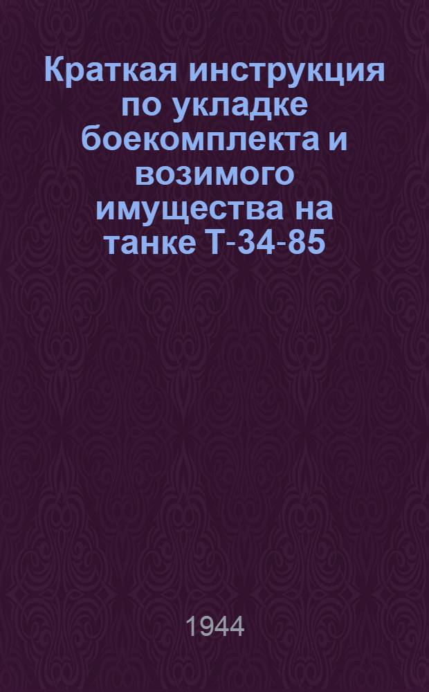 Краткая инструкция по укладке боекомплекта и возимого имущества на танке Т-34-85 : Утв. 1/VI 1944 г
