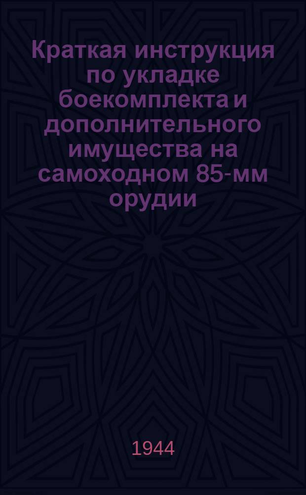 Краткая инструкция по укладке боекомплекта и дополнительного имущества на самоходном 85-мм орудии (СУ-85) : Утв. 3/I 1944 г