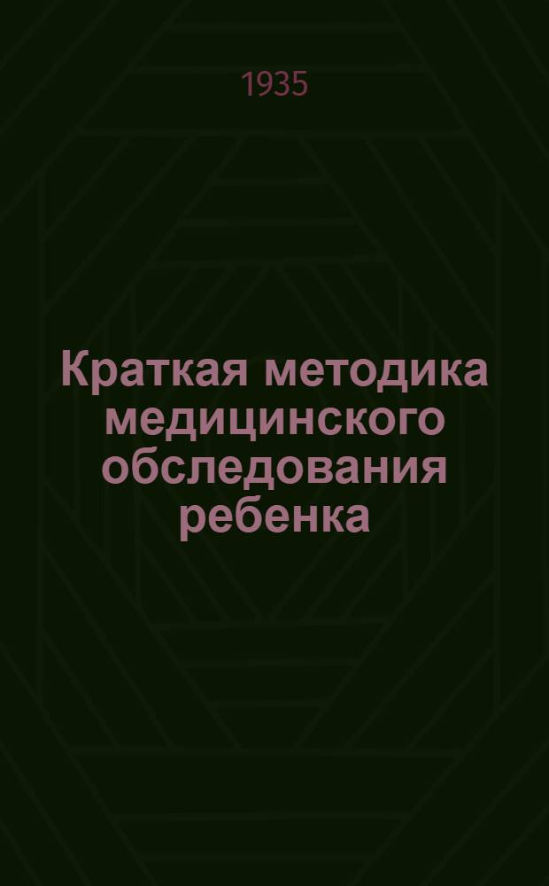 Краткая методика медицинского обследования ребенка : Для врачей-педиатров, работающих в детских учеб.-воспитательных учреждениях