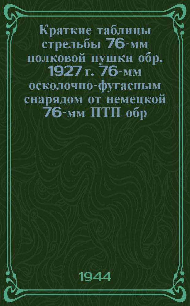 Краткие таблицы стрельбы 76-мм полковой пушки обр. 1927 г. 76-мм осколочно-фугасным снарядом от немецкой 76-мм ПТП обр. 36 : Вклейка в ТС № 111. 76-мм полковой пушки обр. 1927 г