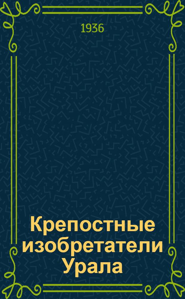 Крепостные изобретатели [Урала] : Сборник : Для юношества