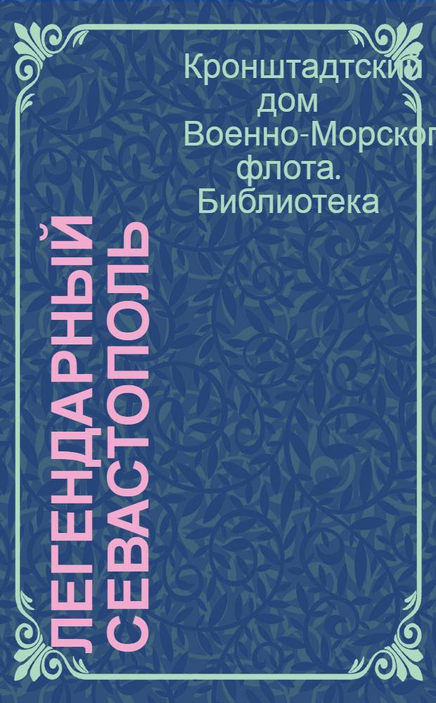 Легендарный Севастополь : (Краткий указатель материалов о героической обороне черноморской крепости)