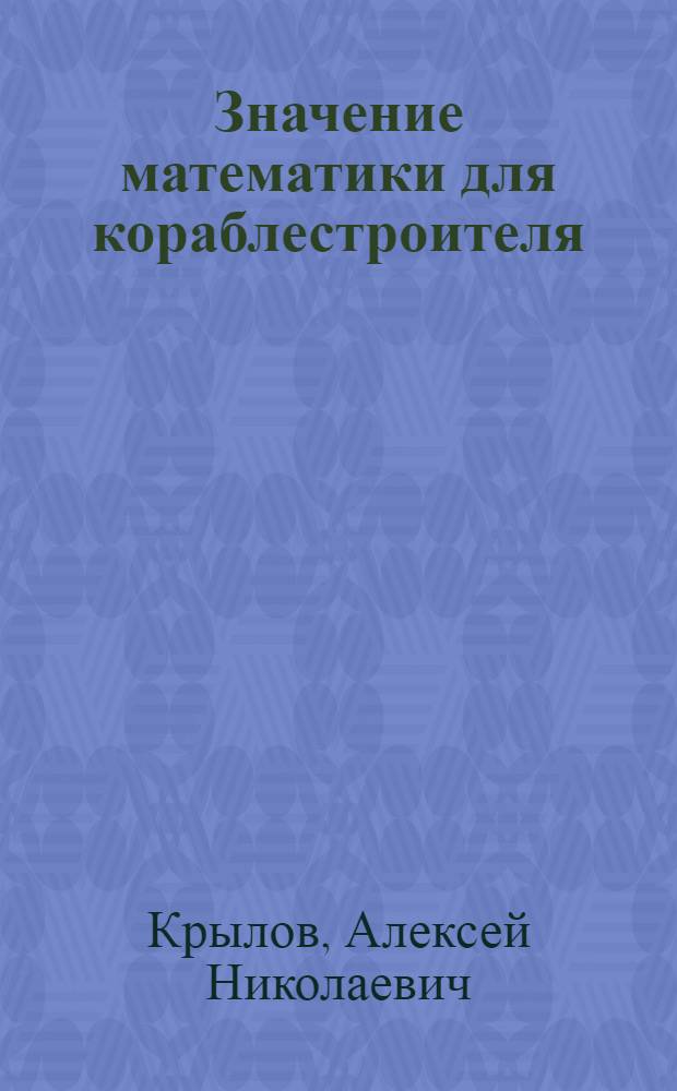 Значение математики для кораблестроителя : Доклад, прочитанный в ячейке ВНИТОСС Ленингр. кораблестроит. ин-та 25 апреля 1935 г.