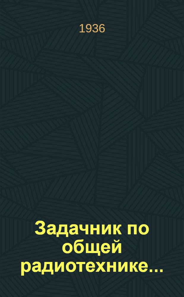 Задачник по общей радиотехнике ... : Ч. 1-
