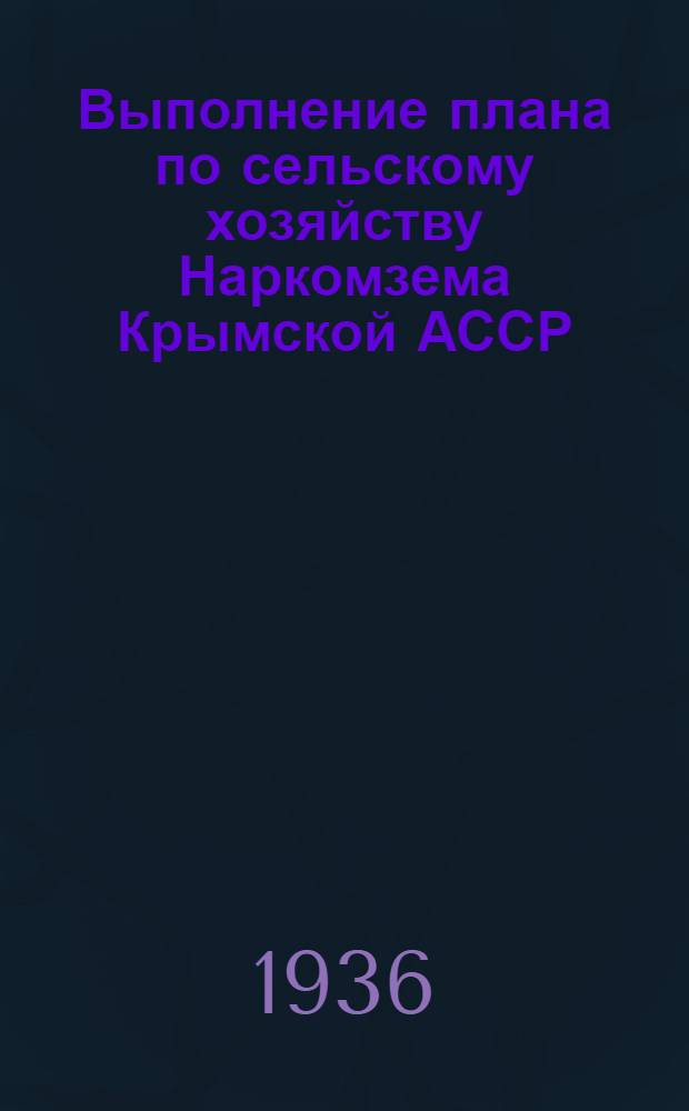 Выполнение плана по сельскому хозяйству Наркомзема Крымской АССР : (Основные показатели). 0 : Декабрь 1936 года