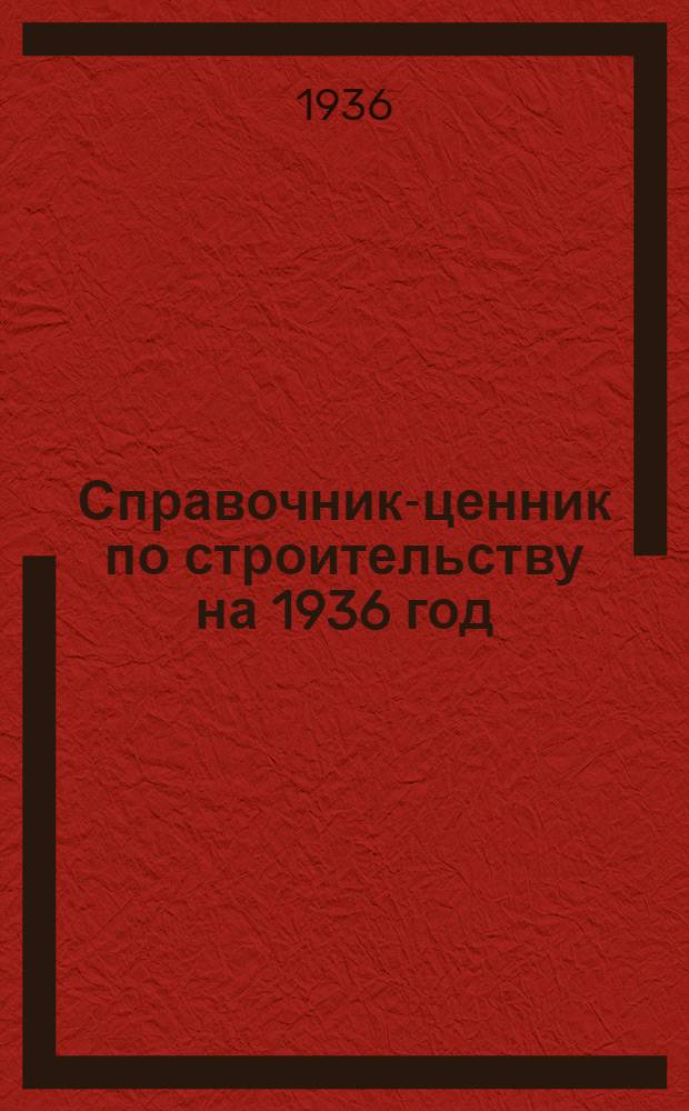 Справочник-ценник по строительству на 1936 год : Вып. 1-. Вып. 1