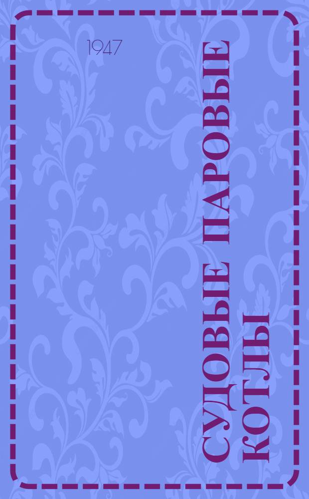 Судовые паровые котлы : Допущено ГУУЗ НКСП в качестве учебника для кораблестр. втузов. Ч. 1-. Ч. 2