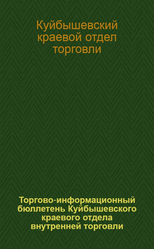 Торгово-информационный бюллетень Куйбышевского краевого отдела внутренней торговли : Постановления, распоряжения и справочные материалы по совет. торговле