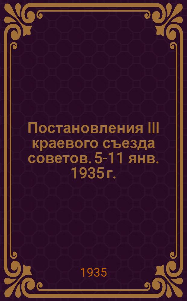 Постановления III краевого съезда советов. 5-11 янв. 1935 г.