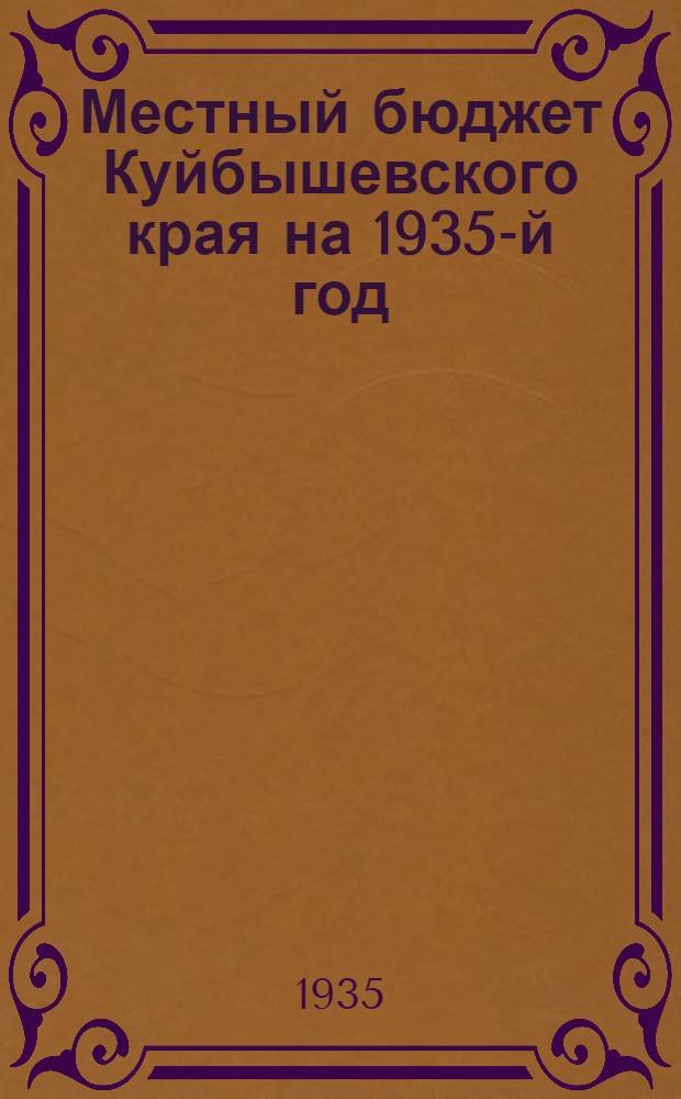 Местный бюджет Куйбышевского края на 1935-й год : Материал по докладу на II пленуме Куйбышевск. крайисполкома 1 июня 1935 г