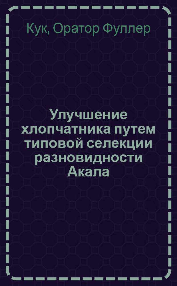 Улучшение хлопчатника путем типовой селекции разновидности Акала; Районные коллективы по культуре одной разновидности хлопчатника / Кук О.Ф